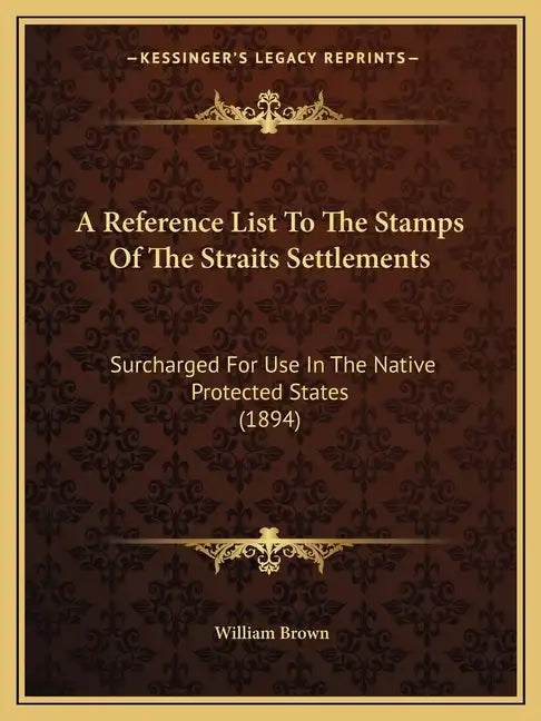 A Reference List To The Stamps Of The Straits Settlements: Surcharged For Use In The Native Protected States (1894) - Paperback