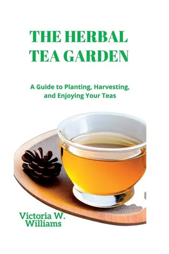 The Herbal Tea Garden: A Guide to Planting, Harvesting, and Enjoying Your Teas - Paperback