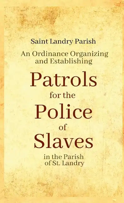 An Ordinance Organizing and Establishing Patrols for the Police of Slaves in the Parish of St. Landry - Paperback