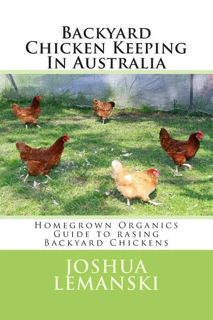 Backyard Chicken Keeping In Australia: Homegrown Organics Guide to Backyard Chicken Keeping In Australia - Paperback