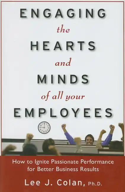 Engaging the Hearts and Minds of All Your Employees: How to Ignite Passionate Performance for Better Business Results - Hardcover