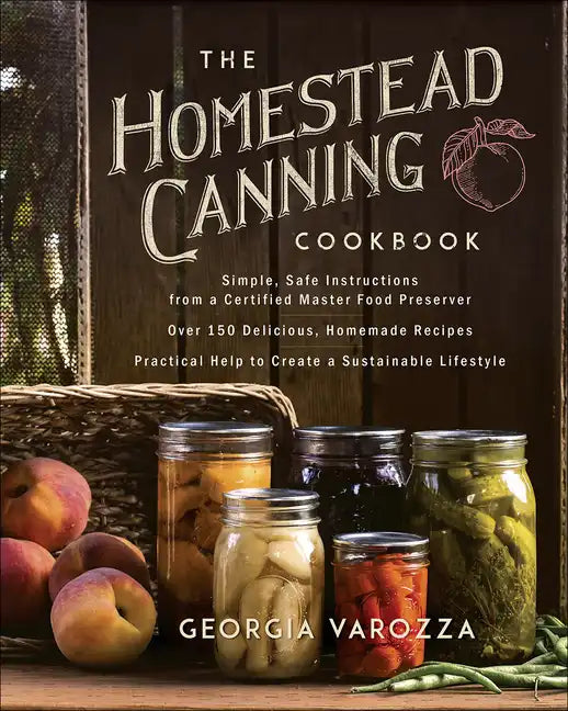 The Homestead Canning Cookbook: -Simple, Safe Instructions from a Certified Master Food Preserver -Over 150 Delicious, Homemade Recipes -Practical Hel - Paperback