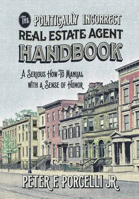 The Politically Incorrect Real Estate Agent Handbook: A Serious How-to Manual with a Sense of Humor - Paperback