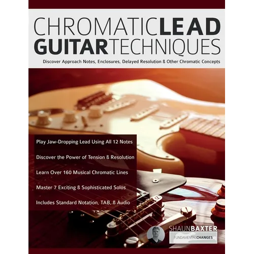 Chromatic Lead Guitar Techniques: Discover Approach Notes, Enclosures, Delayed Resolution & Other Chromatic Concepts - Paperback