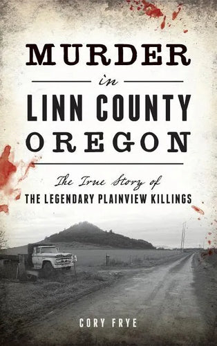 Murder in Linn County, Oregon: The True Story of the Legendary Plainview Killings - Hardcover