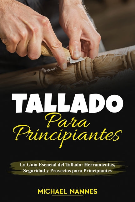 Tallado para principiantes: La Guía Esencial del Tallado: Herramientas, Seguridad y Proyectos para Principiantes - Paperback