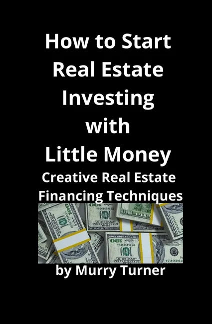 How to Start Real Estate Investing with Little Money: Creative Real Estate Financing Techniques - Paperback