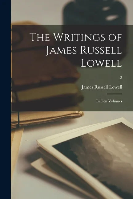 The Writings of James Russell Lowell: in Ten Volumes; 2 - Paperback