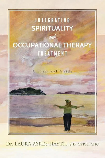 Integrating Spirituality and Occupational Therapy Treatment: A Practical Guide - Paperback