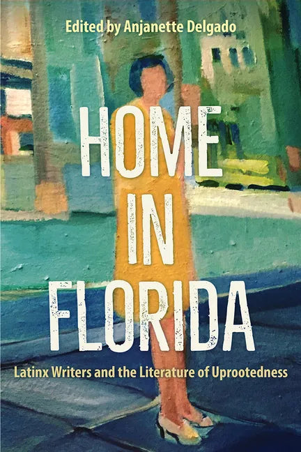 Home in Florida: Latinx Writers and the Literature of Uprootedness - Hardcover