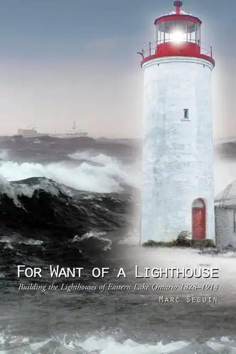 For Want of a Lighthouse: Building the Lighthouses of Eastern Lake Ontario 1828-1914 - Paperback