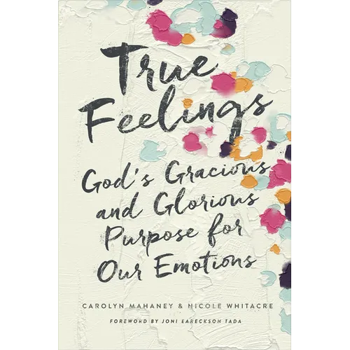 True Feelings: God's Gracious and Glorious Purpose for Our Emotions - Paperback