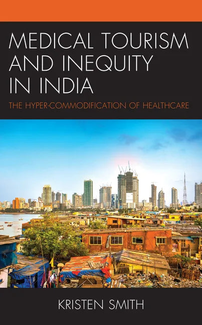 Medical Tourism and Inequity in India: The Hyper-Commodification of Healthcare - Hardcover