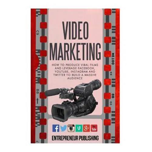 Video Marketing: How To Produce Viral Films And Leverage Facebook, YouTube, Instagram And Twitter To Build A Massive Audience - Paperback