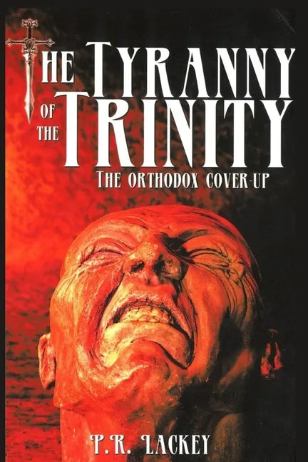 The Tyranny of the Trinity: The Orthodox Cover-Up - Paperback