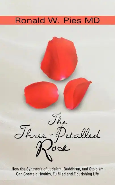 The Three-Petalled Rose: How the Synthesis of Judaism, Buddhism, and Stoicism Can Create a Healthy, Fulfilled and Flourishing Life - Paperback