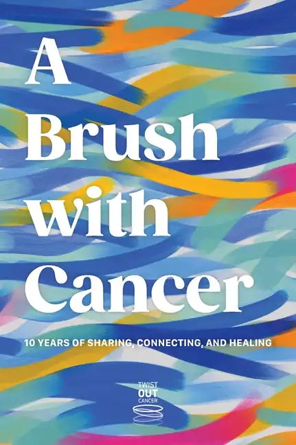 A Brush With Cancer; 10 Years of Sharing, Connecting and Healing - Hardcover