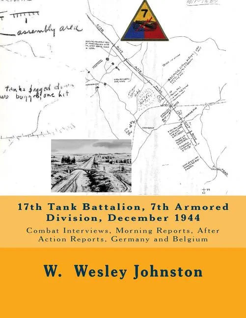 17th Tank Battalion, 7th Armored Division, December 1944: Combat Interviews, Morning Reports, After Action Reports, Germany and Belgium - Paperback