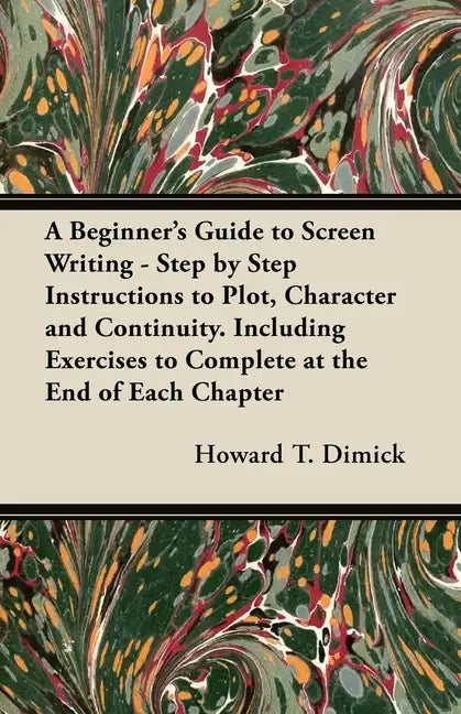 A Beginner's Guide to Screen Writing - Step by Step Instructions to Plot, Character and Continuity. Including Exercises to Complete at the End of Each - Paperback