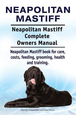 Neapolitan Mastiff. Neapolitan Mastiff Complete Owners Manual. Neapolitan Mastiff book for care, costs, feeding, grooming, health and training. - Paperback