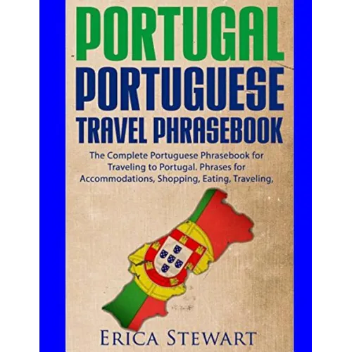Portugal Phrasebook: The Complete Portuguese Phrasebook for Traveling to Portuga: + 1000 Phrases for Accommodations, Shopping, Eating, Trav - Paperback