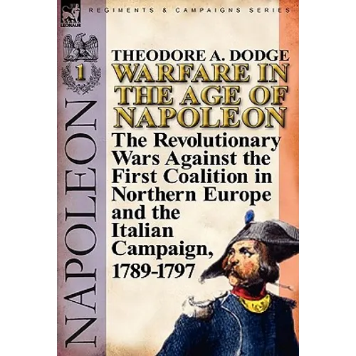 Warfare in the Age of Napoleon-Volume 1: The Revolutionary Wars Against the First Coalition in Northern Europe and the Italian Campaign, 1789-1797 - Hardcover