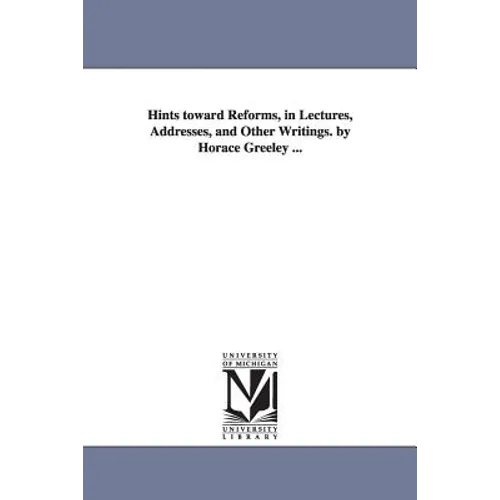 Hints toward Reforms, in Lectures, Addresses, and Other Writings. by Horace Greeley ... - Paperback