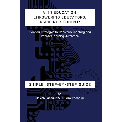 AI in Education: Empowering Educators, Inspiring Students - Practical Strategies to Transform Teaching and Improve Learning Outcomes: E