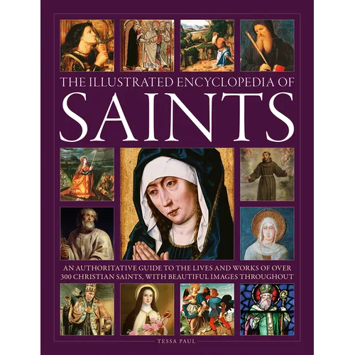 The Illustrated Encyclopedia of Saints: An Authoritative Guide to the Lives and Works of Over 300 Christian Saints - Hardcover