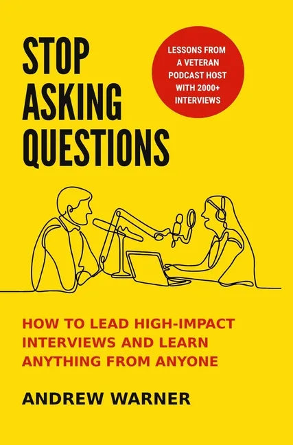 Stop Asking Questions: How to Lead High-Impact Interviews and Learn Anything from Anyone - Hardcover