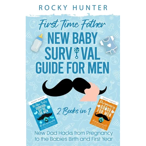 First Time Father New Baby Survival Guide for Men: 2 Books in 1 New Dad Hacks from Pregnancy to the Babies Birth and First Year - Paperback