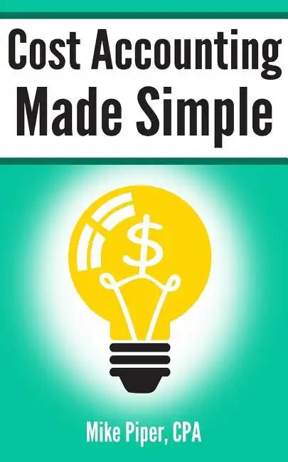 Cost Accounting Made Simple: Cost Accounting Explained in 100 Pages or Less - Paperback