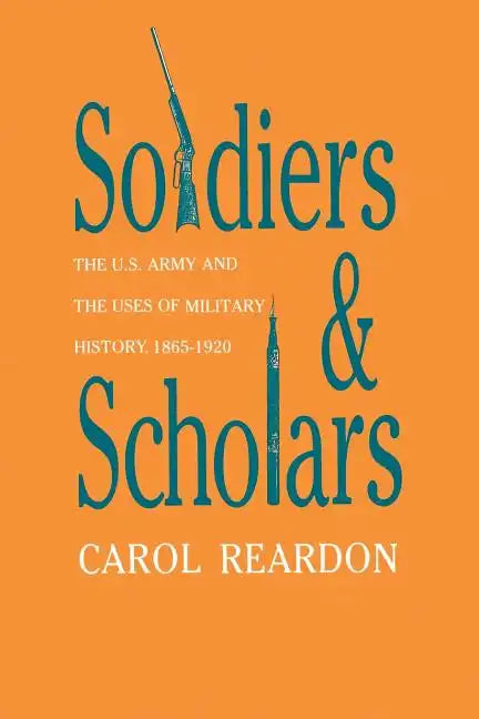 Soldiers and Scholars: The U.S. Army and the Uses of Military History, 1865-1920 - Paperback