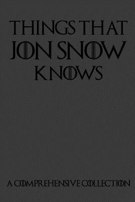 Things That Jon Snow Knows - A Comprehensive Collection: 110 pages filled with everything that commander of the knights watch Jon Snow knows - Paperback