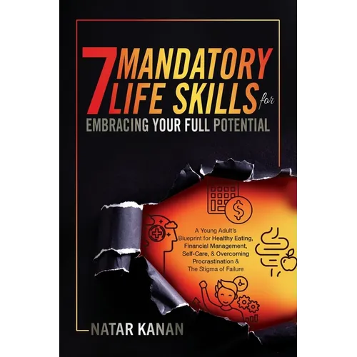 7 Mandatory Life Skills for Embracing Your Full Potential: A Young Adult's Blueprint for Healthy Eating, Financial Management, Self-Care & Overcoming - Paperback