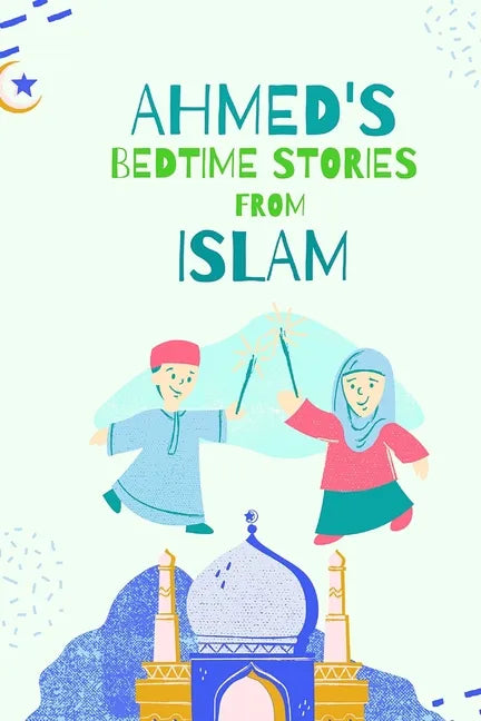 Ahmed's Bedtimes Stories From Islam: Islamic Story Book For Young Muslims, From The Quran, Hadith, Sahabah Stories and Arabic Folktales - Paperback