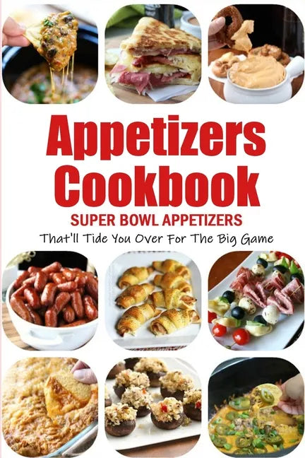 Appetizers Cookbook: Super Bowl Appetizers That'll Tide You Over For The Big Game: Appetizers Recipes Cookbook - Paperback