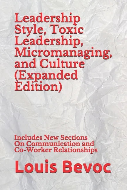 Leadership Style, Toxic Leadership, Micromanaging, and Culture (Expanded Edition): Includes New Sections On Communication and Co-Worker Relationships - Paperback