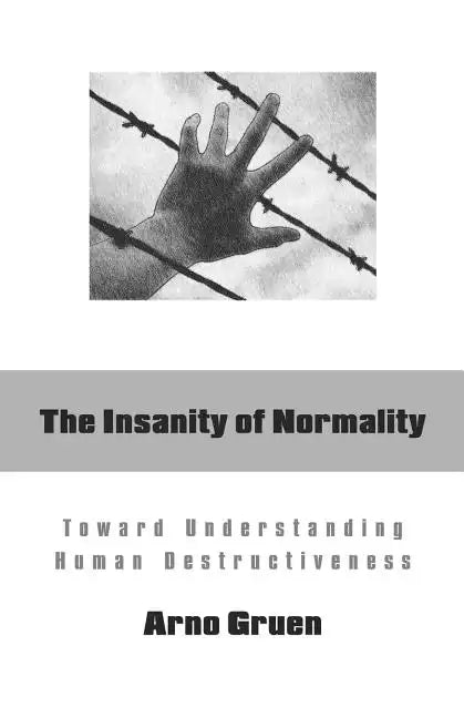 The Insanity of Normality: Toward Understanding Human Destructiveness - Paperback