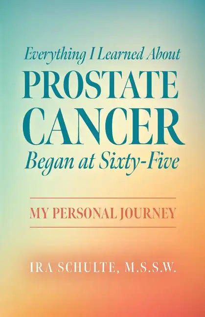 Everything I Learned about Prostate Cancer Began at Sixty-Five: My Personal Journey - Paperback