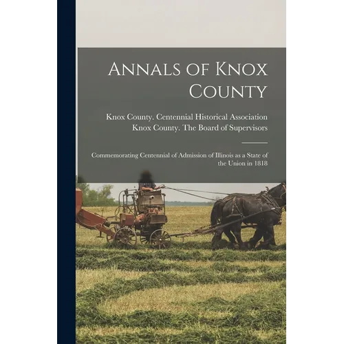 Annals of Knox County: Commemorating Centennial of Admission of Illinois as a State of the Union in 1818 - Paperback
