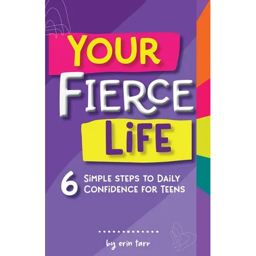 Your FIERCE Life: 6 Simple Steps to Daily Confidence for Teens - Paperback