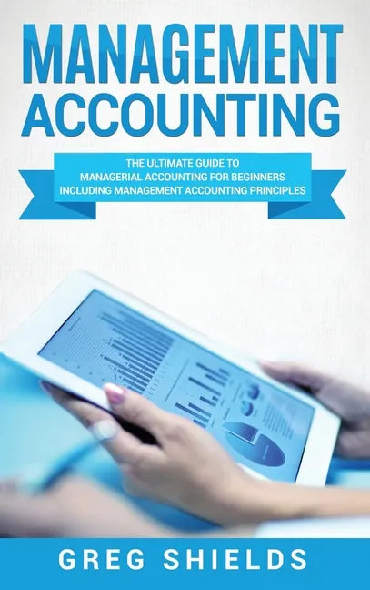 Management Accounting: The Ultimate Guide to Managerial Accounting for Beginners Including Management Accounting Principles - Hardcover