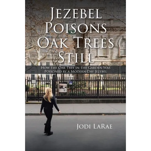 Jezebel Poisons Oak Trees Still: How the Oak Tree in the Garden Was Poisoned by a Modern-Day Jezebel - Paperback