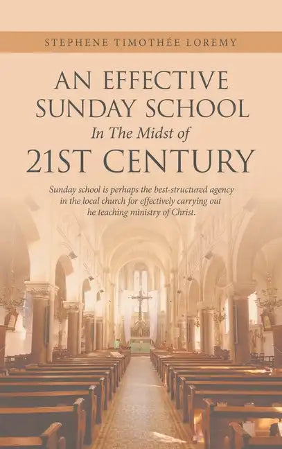 An Effective Sunday School in the Midst of 21St Century: Sunday School Is Perhaps the Best-Structured Agency in the Local Church for Effectively Carry - Hardcover