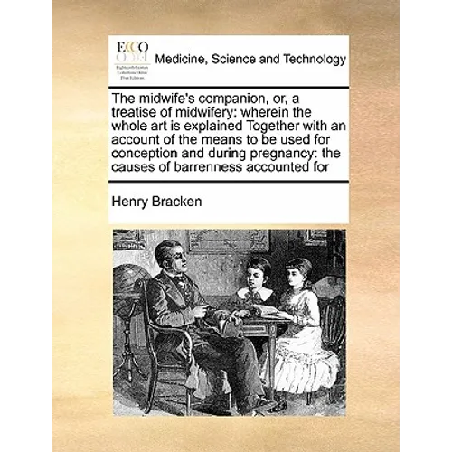 The Midwife's Companion, Or, a Treatise of Midwifery: Wherein the Whole Art Is Explained Together with an Account of the Means to Be Used for Concepti - Paperback