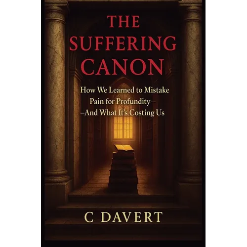 The Suffering Canon: How We Learned to Mistake Pain for Profundity-And What It's Costing Us - Paperback