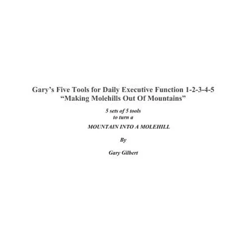 Gary's Five Tools for Executive Function 1-2-3-4-5: Making molehills out of mountains - Paperback