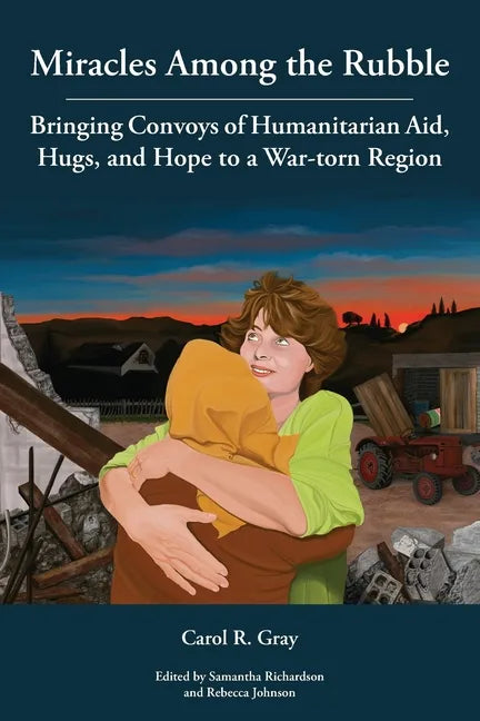 Miracles Among the Rubble: Bringing Convoys of Humanitarian Aid, Hugs, and Hope to a War-torn Region - Paperback