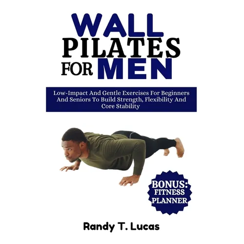 Wall Pilates for Men: Low-Impact And Gentle Exercises For Beginners And Seniors To Build Strength, Flexibility And Core Stability - Paperback